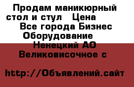 Продам маникюрный стол и стул › Цена ­ 11 000 - Все города Бизнес » Оборудование   . Ненецкий АО,Великовисочное с.